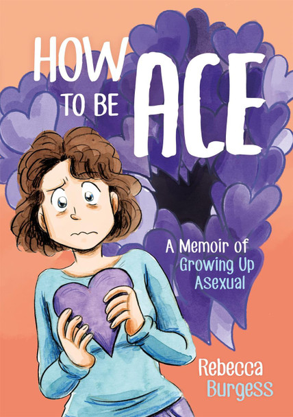How to Be Ace: A Memoir of Growing Up Asexual Rebecca Burgess 9781787752153 How to Be Ace: A Memoir of Growing Up Asexual Rebecca Burgess 9781787752153