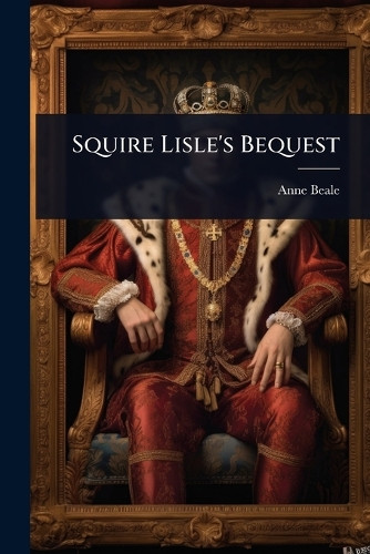 Squire Lisle's Bequest Anne Beale 9781023685030