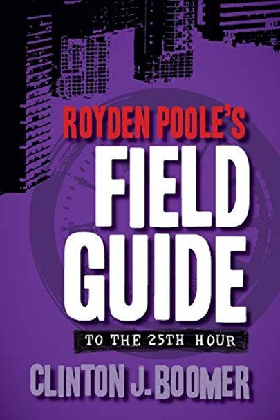 Royden Poole's Field Guide to the 25th Hour Clinton J Boomer 9781940372198