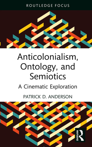 Anticolonialism, Ontology, and Semiotics: A Cinematic Exploration Patrick D. Anderson (Central State University, USA) 9781041106647