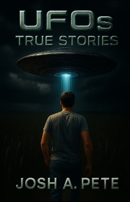 UFOs: True Stories Josh A Pete 9798294871932