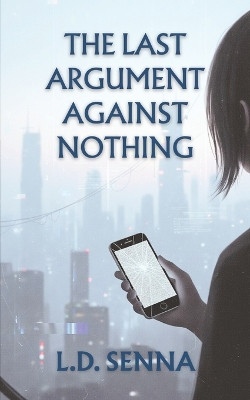 The Last Argument Against Nothing L D Senna 9798293598823
