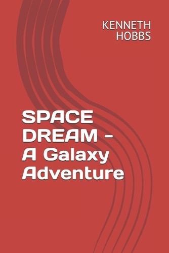 SPACE DREAM - A Galaxy Adventure Kenneth Hobbs 9798851742989