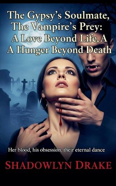 The Gypsy's Soulmate, The Vampire's Prey: A Love Beyond Life, A Hunger Beyond Death Shadowlyn Drake 9798231373277