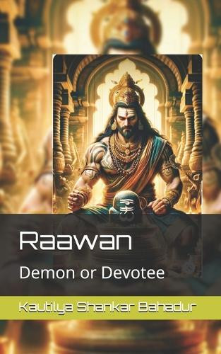 Raawan: Demon or Devotee Kautilya Shankar Bahadur 9798296093455