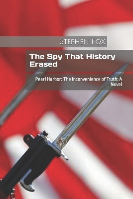 The Spy That History Erased: Pearl Harbor: The Inconvenience of Truth: A Novel Stephen Fox 9798817018127