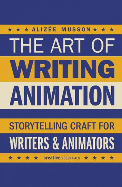 The Art of Writing Animation: Storytelling Craft for Writers & Animators Alizee Musson 9780857306173