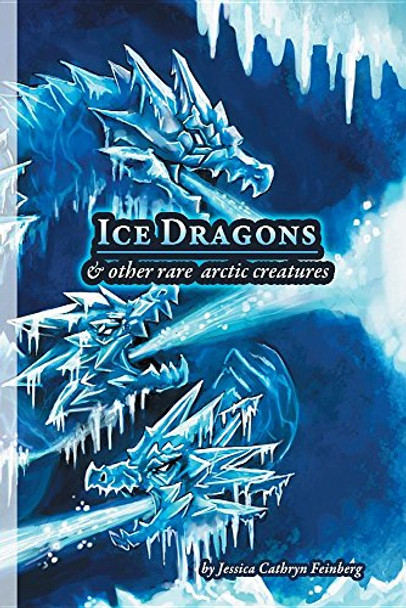 Ice Dragons & Other Rare Arctic Creatures: A Field Guide Jessica Feinberg 9781944788711