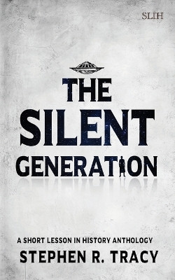 The Silent Generation: A Short Lesson in History Anthology Stephen R Tracy 9798990992771