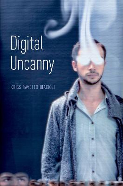 Digital Uncanny Kriss Ravetto-Biagioli (Associate Professor of Cinema Studies, Associate Professor of Cinema Studies, University of California - Davis) 9780190853990