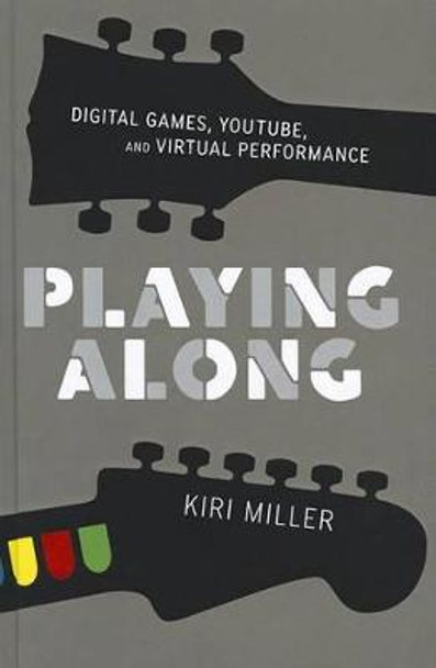 Playing Along: Digital Games, YouTube, and Virtual Performance Kiri Miller (Assistant Professor of Music, Assistant Professor of Music, Brown University, Providence, RI, USA) 9780199753451