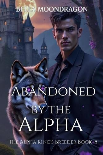 Abandoned by the Alpha Bella Moondragon 9798898710637