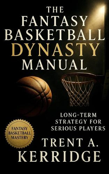 The Fantasy Basketball Dynasty Manual: Long-Term Strategy for Serious Players: Advanced Scouting, Asset Management, and Sustainable Team Building for Perennial Fantasy Dominance Trent A Kerridge 9798268842890