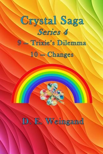 Crystal Saga Series 4, 9-Trixie's Dilemma and 10-Changes D E Weingand 9798218727574