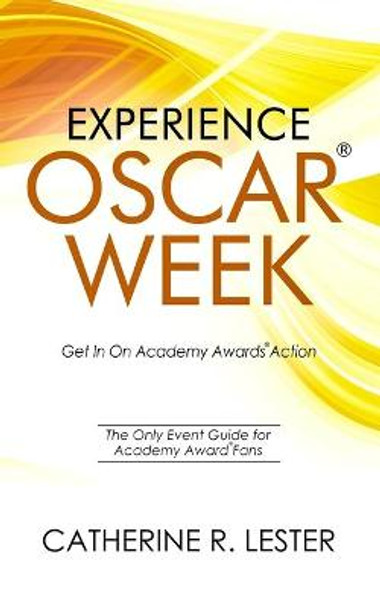 Experience Oscar Week: Get In On Academy Awards Action: The Only Event Guide for Academy Award Fans Catherine R Lester 9780578442013