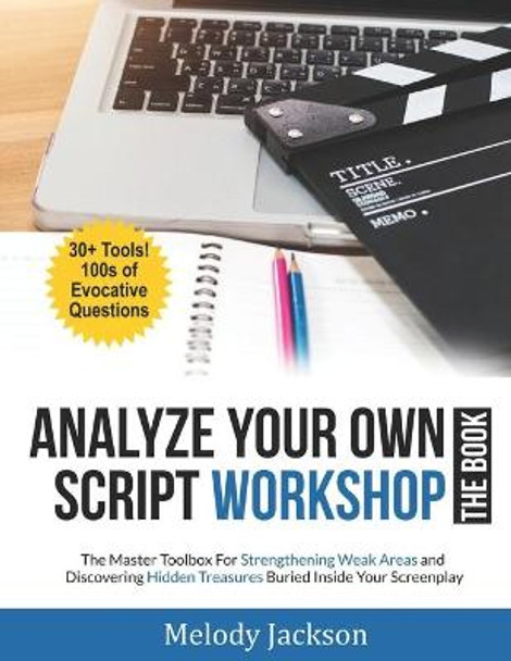 Analyze Your Own Script Workshop - THE BOOK: The Master Toolbox For Overcoming Weaknesses and Discovering Hidden Treasures Buried In Your Screenplay Melody Jackson 9780578446233