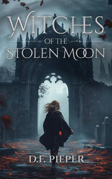 Witches of the Stolen Moon: A dark fantasy of witchcraft, betrayal, and forbidden magic D F Pieper 9798272255341