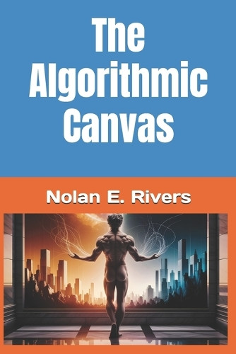 The Algorithmic Canvas Nolan E Rivers 9798273130517