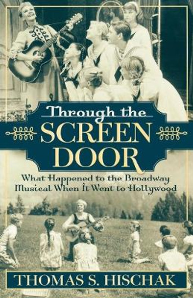 Through the Screen Door: What Happened to the Broadway Musical When it Went to Hollywood Thomas S. Hischak 9780810850187