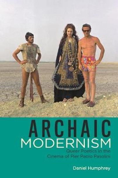 Archaic Modernism: Queer Poetics in the Cinema of Pier Paolo Pasolini Daniel Humphrey 9780814343104