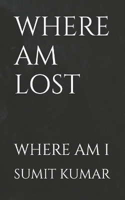 Where Am Lost: Where Am I Sumit Kumar 9798276403069