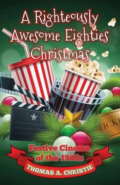 A Righteously Awesome Eighties Christmas: Festive Cinema of the 1980s Thomas A. Christie 9780993493232