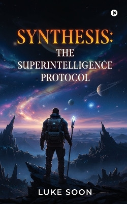 Synthesis: The SuperIntelligence Protocol Luke Soon 9798901366301