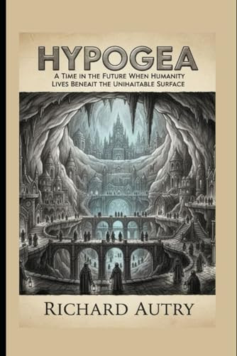 Hypogea: In the future humans live underground Richard Bryan Autry 9798279009831