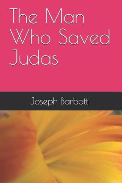 The Man Who Saved Judas Joseph Barbatti 9781099156540