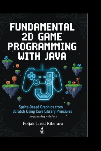 Fundamental 2D Game Programming with Java: Sprite-Based Graphics from Scratch Using Core Library PrinciplesProgramming with Java Poljak Jared Ribeiro 9798243774215