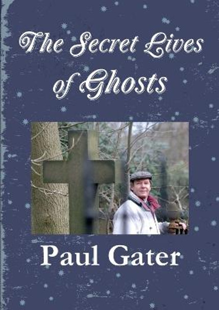 The Secret Lives of Ghosts Paul Gater 9781291499650