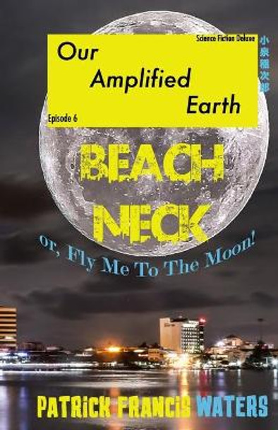 Our Amplified Earth, Episode 6: BEACHNECK or, Fly Me To The Moon Patrick Francis Waters 9781957174020