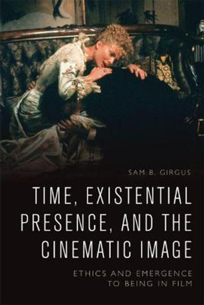 Time, Existential Presence and the Cinematic Image: Ethics and Emergence to Being in Film Sam B. Girgus 9781474436236