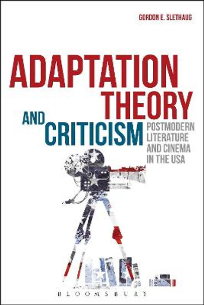 Adaptation Theory and Criticism: Postmodern Literature and Cinema in the USA Gordon E. Slethaug (University of Waterloo, Canada) 9781623564407