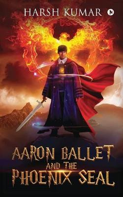 Aaron Ballet and the Phoenix Seal by Harsh Kumar