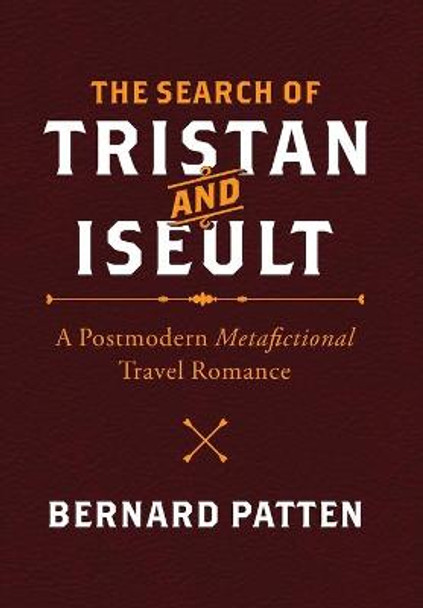 The Search of Tristan and Iseult: A Postmodern Metafictional Travel Romance Bernard M Patten 9781945884108