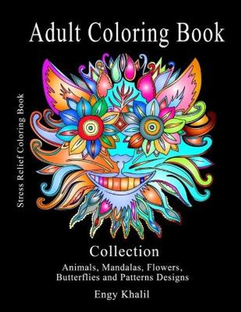 Adult Coloring Book Collection: Stress Relief Coloring Book: Animals, Mandalas, Flowers, Butterflies and Patterns Designs Engy Khalil 9781981112630