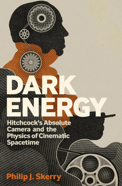 Dark Energy: Hitchcock's Absolute Camera and the Physics of Cinematic Spacetime Philip J. Skerry (Independent Scholar/ retired Professor, USA) 9781441189455