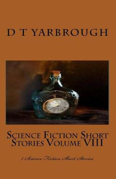 Science Fiction Short Stories Volume VIII: 7 Science Fiction Short Stories D T Yarbrough 9781461020226