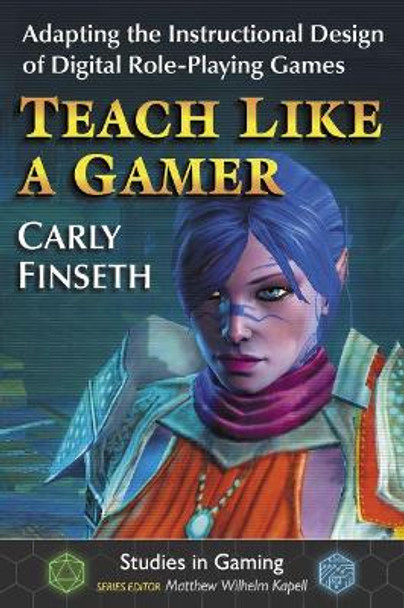 Teach Like a Gamer: Adapting the Instructional Design of Digital Role-Playing Games Carly Finseth 9781476670546