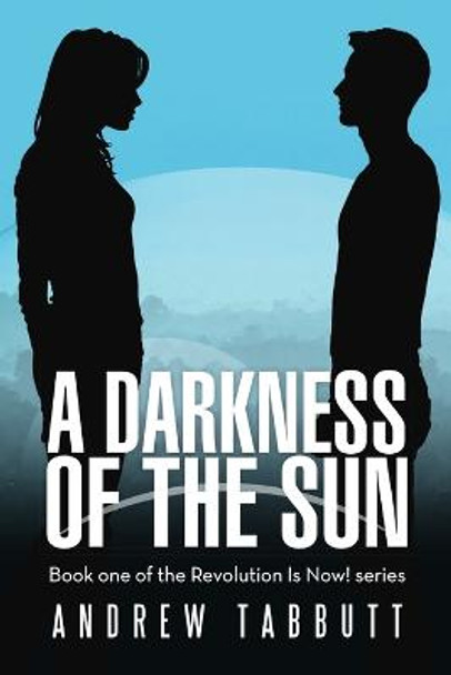 A Darkness of the Sun: Book One of the Revolution Is Now! Series Andrew Tabbutt 9781483415406