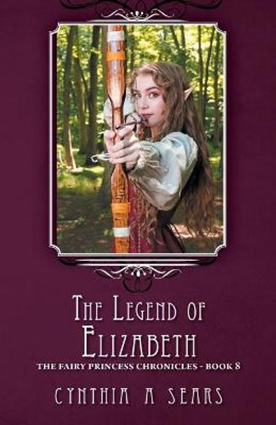The Legend of Elizabeth: The Fairy Princess Chronicles - Book 8 Cynthia A Sears 9781525587245