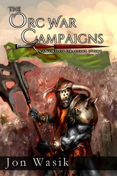 The Orc War Campaigns: A Sword of Dragons Story Jon Wasik 9781537688275