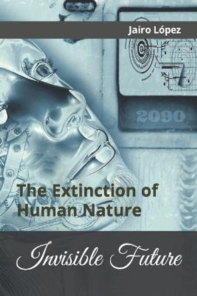 Invisible Future: The Extinction of Human Nature Jairo E Lopez 9781542751841