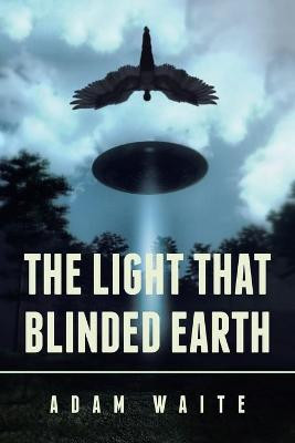 The Light That Blinded Earth by Adam Waite