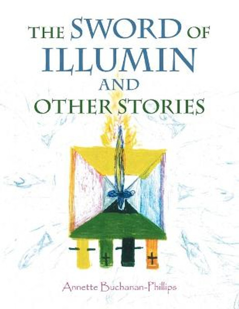 The Sword of Illumin and Other Stories by Annette Buchanan-Phillips