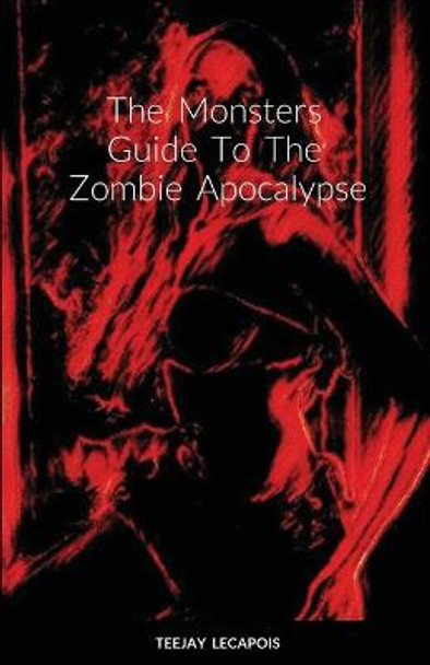 The Monsters Guide To The Zombie Apocalypse: Modern Mythology Teejay Lecapois 9781667175645