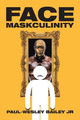 Face Maskculinity Paul-Wesley Bailey, Jr 9781984582676