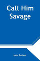 Call Him Savage by John Pollard