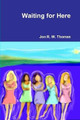 Waiting for Here by Jon R W Thomas